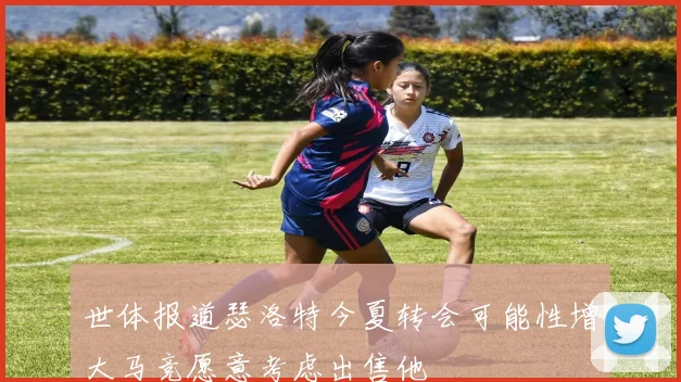 世体报道瑟洛特今夏转会可能性增大马竞愿意考虑出售他