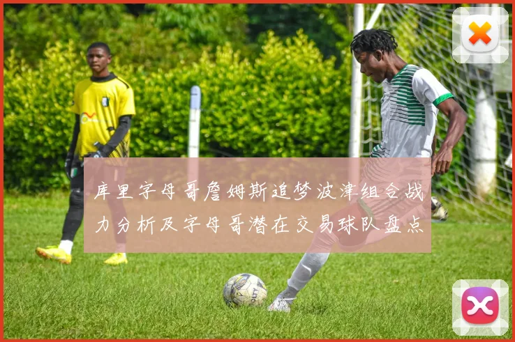 库里字母哥詹姆斯追梦波津组合战力分析及字母哥潜在交易球队盘点