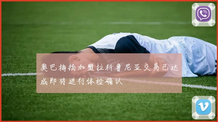 奥巴梅扬加盟拉科鲁尼亚交易已达成即将进行体检确认