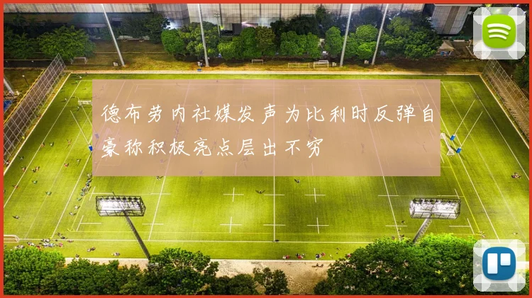 德布劳内社媒发声为比利时反弹自豪称积极亮点层出不穷