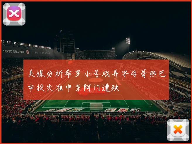 美媒分析希罗小号戏弄字母哥热巴中投失准申京阿门遭殃